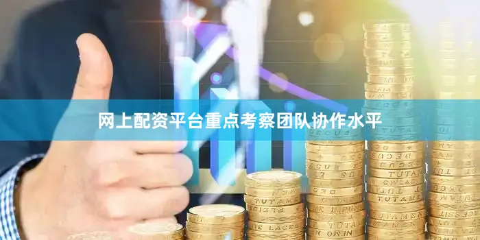 网上配资平台重点考察团队协作水平