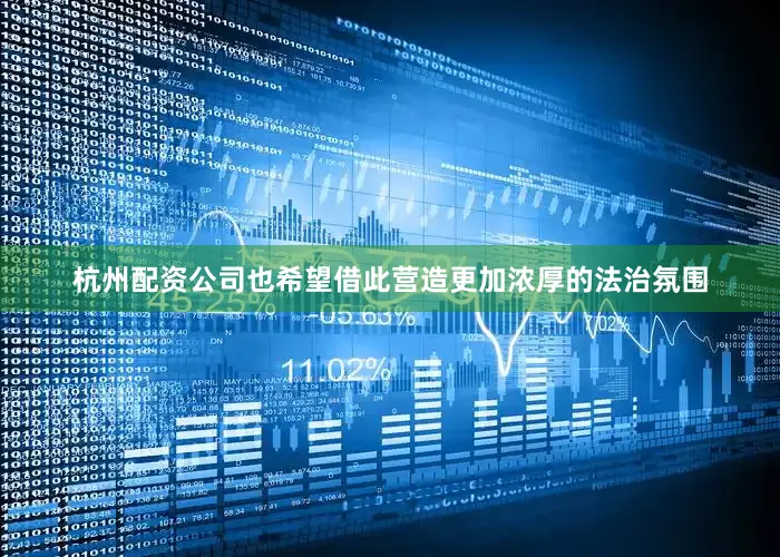 杭州配资公司也希望借此营造更加浓厚的法治氛围
