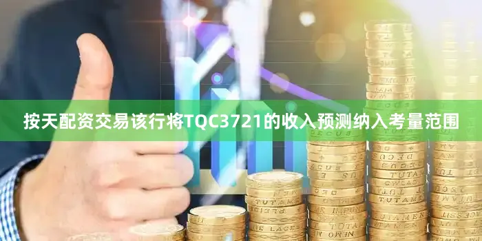 按天配资交易该行将TQC3721的收入预测纳入考量范围