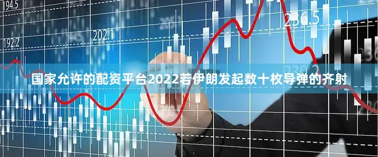 国家允许的配资平台2022若伊朗发起数十枚导弹的齐射