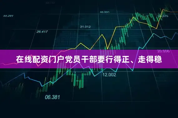 在线配资门户党员干部要行得正、走得稳