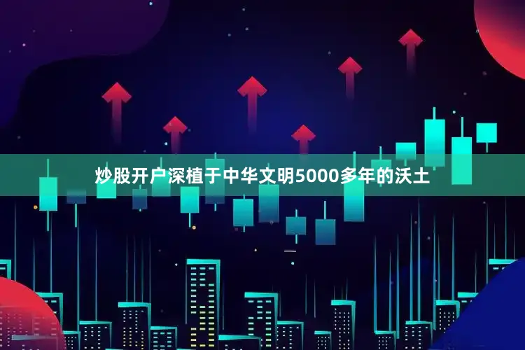 炒股开户深植于中华文明5000多年的沃土