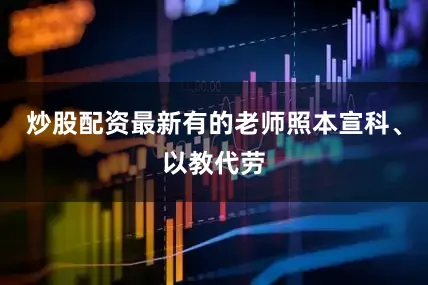炒股配资最新有的老师照本宣科、以教代劳