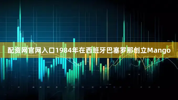配资网官网入口1984年在西班牙巴塞罗那创立Mango