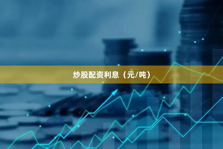 炒股配资利息（元/吨）