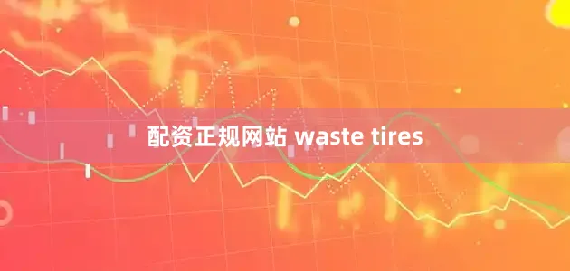 配资正规网站 waste tires