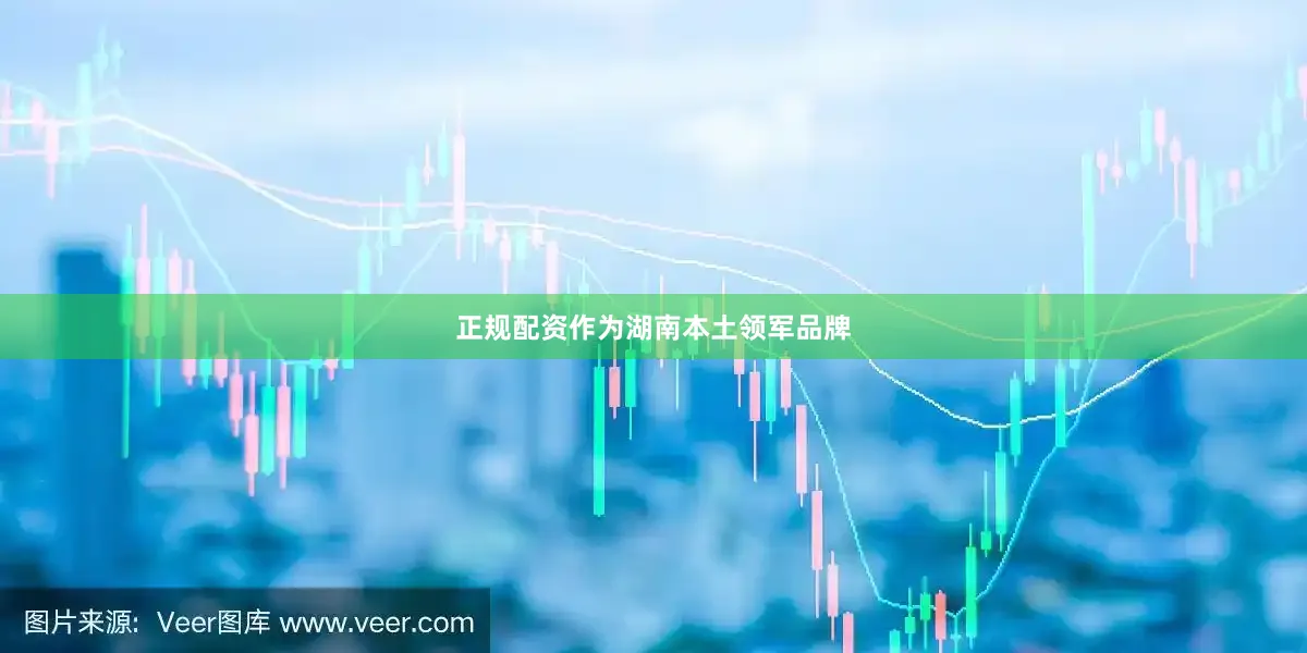 正规配资作为湖南本土领军品牌