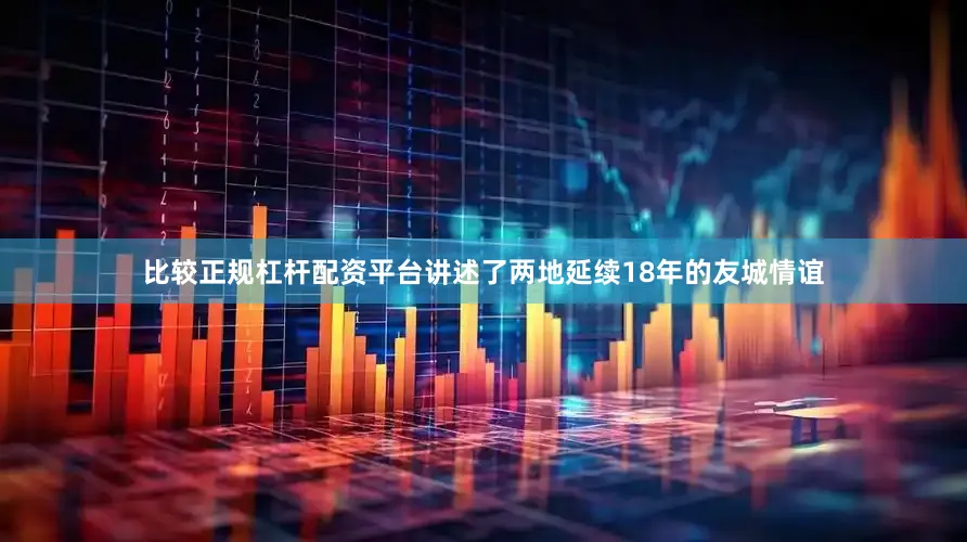 比较正规杠杆配资平台讲述了两地延续18年的友城情谊