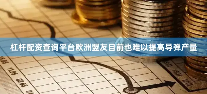 杠杆配资查询平台欧洲盟友目前也难以提高导弹产量