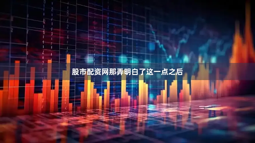 股市配资网那弄明白了这一点之后