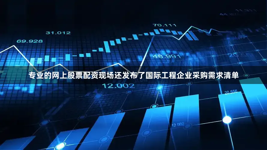 专业的网上股票配资现场还发布了国际工程企业采购需求清单