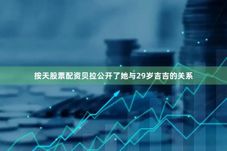 按天股票配资贝拉公开了她与29岁吉吉的关系