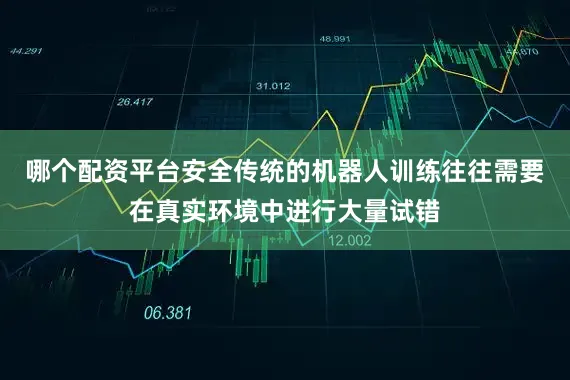 哪个配资平台安全传统的机器人训练往往需要在真实环境中进行大量试错