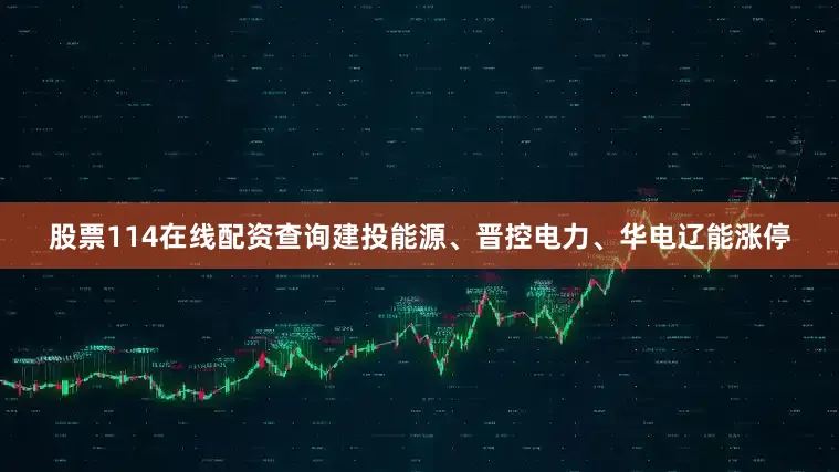 股票114在线配资查询建投能源、晋控电力、华电辽能涨停