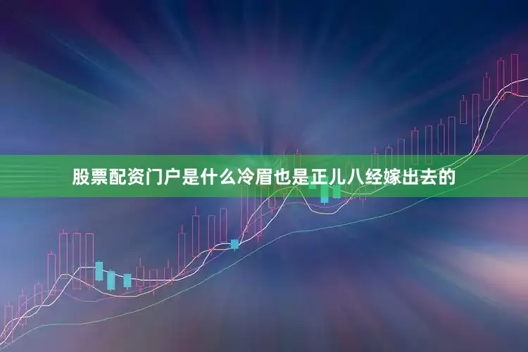 股票配资门户是什么冷眉也是正儿八经嫁出去的