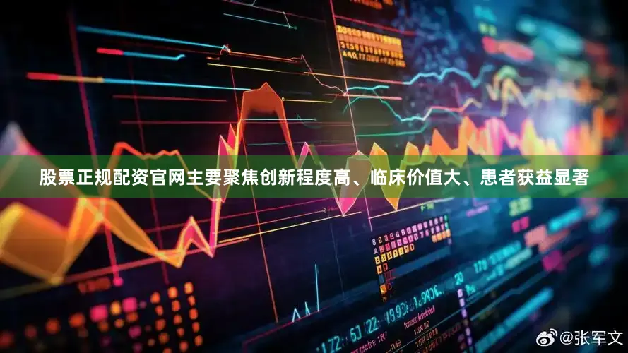 股票正规配资官网主要聚焦创新程度高、临床价值大、患者获益显著