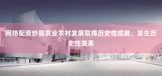 网络配资炒股农业农村发展取得历史性成就、发生历史性变革