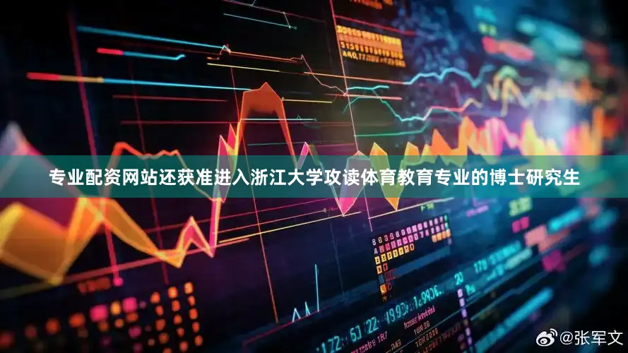 专业配资网站还获准进入浙江大学攻读体育教育专业的博士研究生