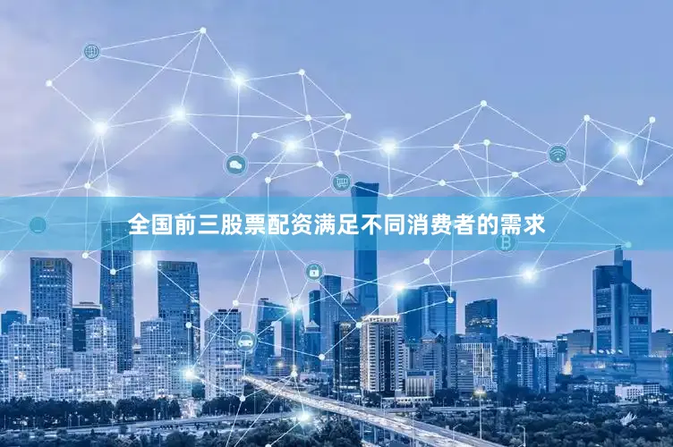 全国前三股票配资满足不同消费者的需求