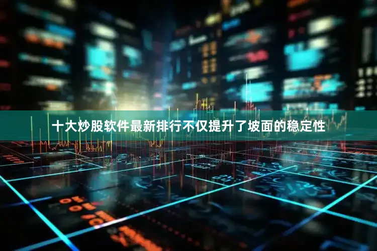 十大炒股软件最新排行不仅提升了坡面的稳定性