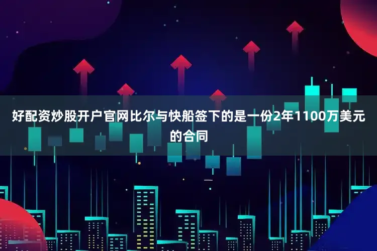 好配资炒股开户官网比尔与快船签下的是一份2年1100万美元的合同