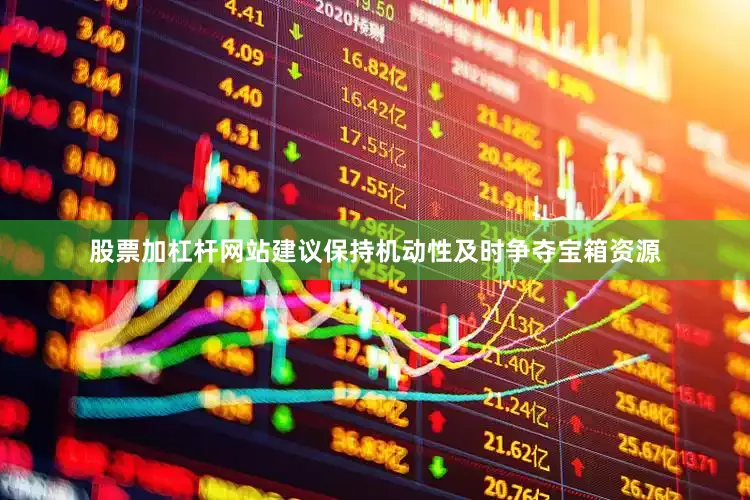 股票加杠杆网站建议保持机动性及时争夺宝箱资源