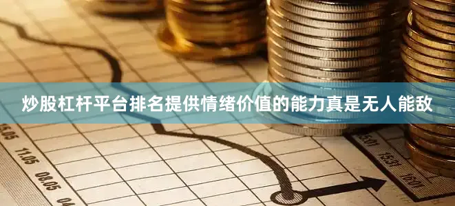 炒股杠杆平台排名提供情绪价值的能力真是无人能敌