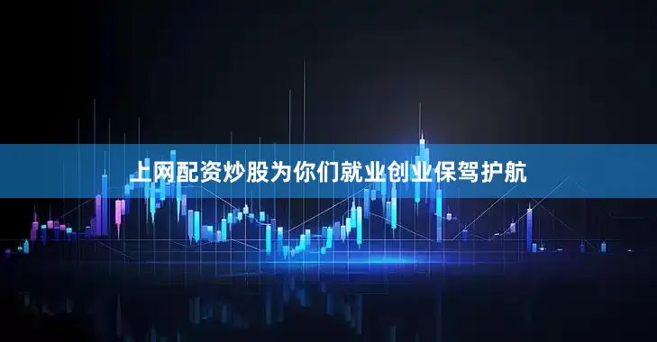 上网配资炒股为你们就业创业保驾护航