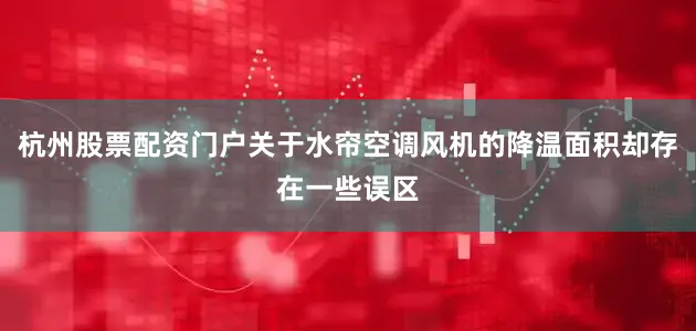 杭州股票配资门户关于水帘空调风机的降温面积却存在一些误区