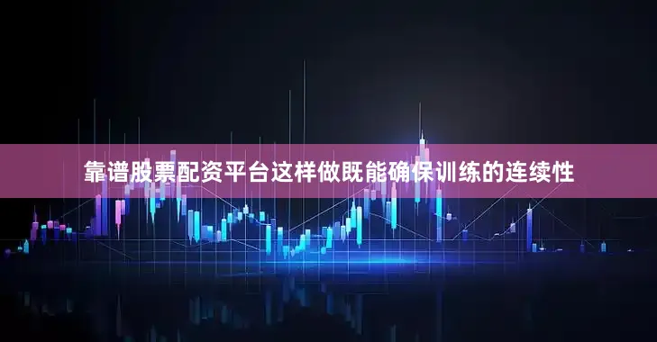 靠谱股票配资平台这样做既能确保训练的连续性