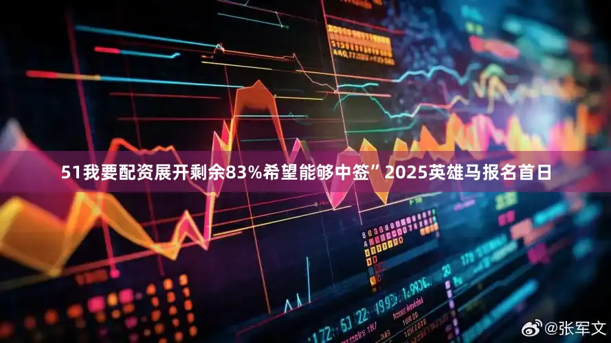 51我要配资展开剩余83%希望能够中签”2025英雄马报名首日