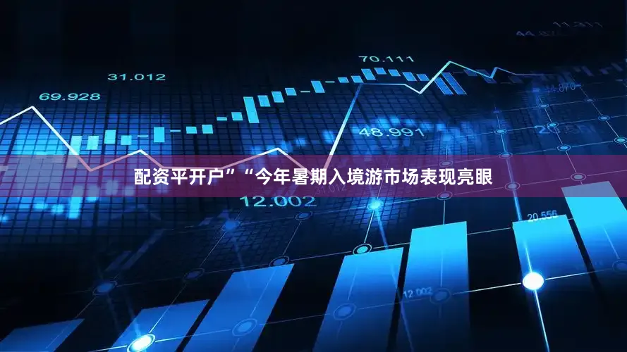 配资平开户”“今年暑期入境游市场表现亮眼