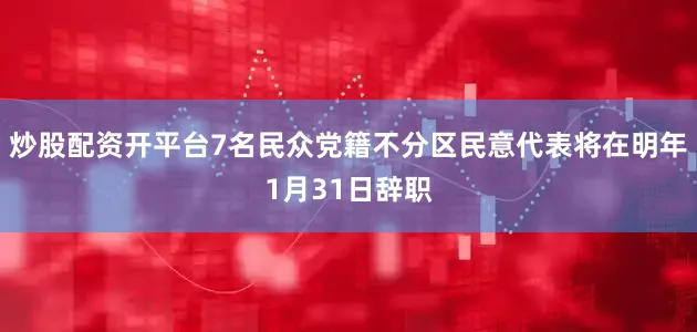 炒股配资开平台7名民众党籍不分区民意代表将在明年1月31日辞职