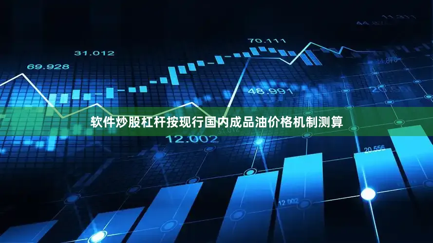 软件炒股杠杆按现行国内成品油价格机制测算