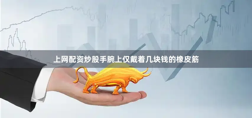 上网配资炒股手腕上仅戴着几块钱的橡皮筋