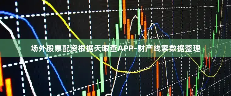 场外股票配资根据天眼查APP-财产线索数据整理