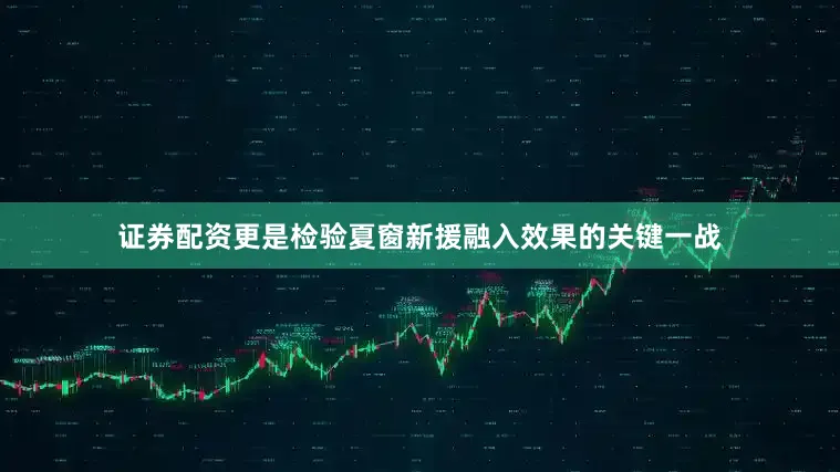 证券配资更是检验夏窗新援融入效果的关键一战